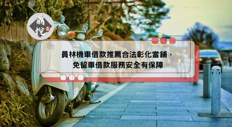 員林機車借款推薦合法彰化當鋪，免留車借款服務安全有保障