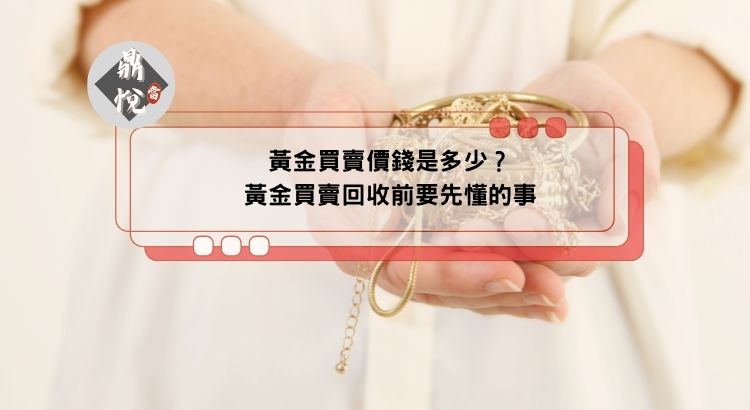黃金買賣價錢是多少？黃金買賣回收前要先懂的事