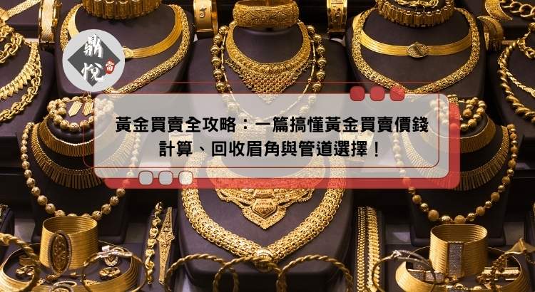 黃金買賣全攻略：一篇搞懂黃金買賣價錢計算、回收眉角與管道選擇！