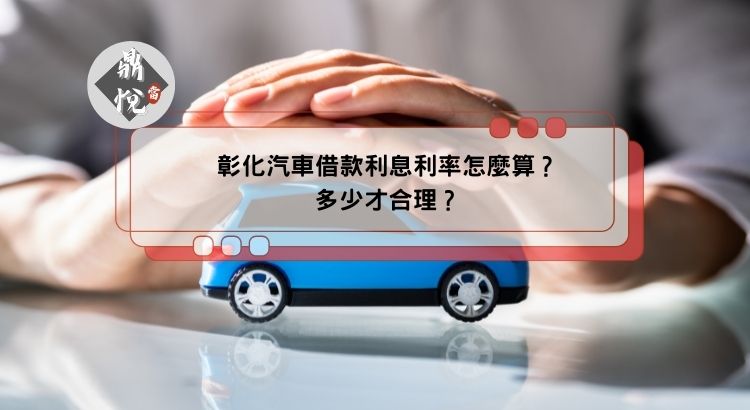 彰化汽車借款利息利率怎麼算？多少才合理？