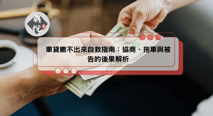 車貸繳不出來自救指南：協商、拖車與被告的後果解析