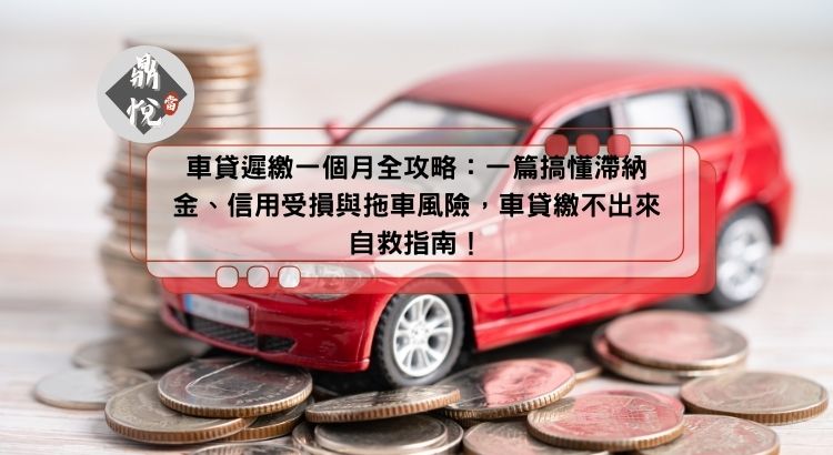 車貸遲繳一個月全攻略：一篇搞懂滯納金、信用受損與拖車風險，車貸繳不出來自救指南！
