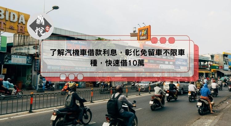 了解汽機車借款利息，彰化免留車不限車種，快速借10萬