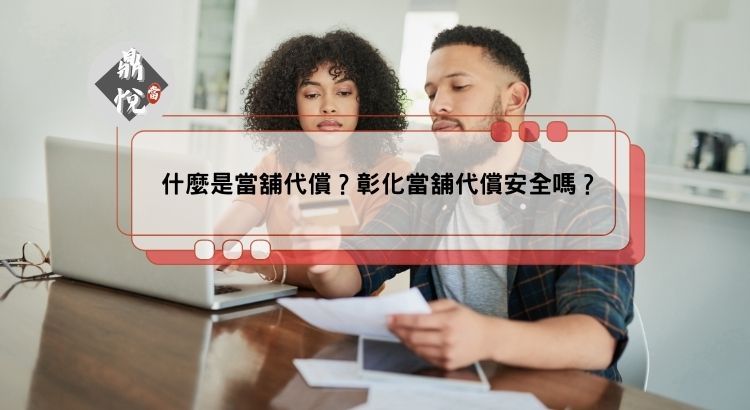 什麼是當舖代償？彰化當舖代償安全嗎？