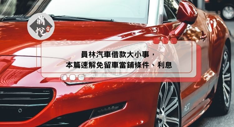 員林汽車借款大小事，本篇速解免留車當鋪條件、利息