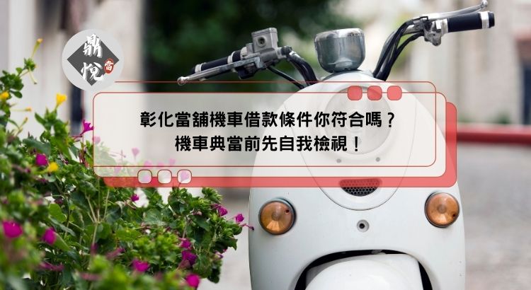 彰化當舖機車借款條件你符合嗎？機車典當前先自我檢視！