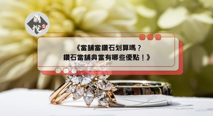 當舖當鑽石划算嗎？鑽石當舖典當有哪些優點！