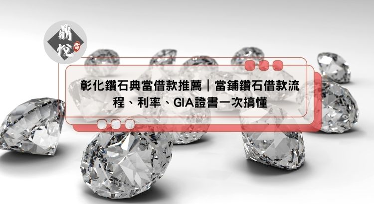 彰化鑽石典當借款推薦｜當鋪鑽石借款流程、利率、GIA證書一次搞懂