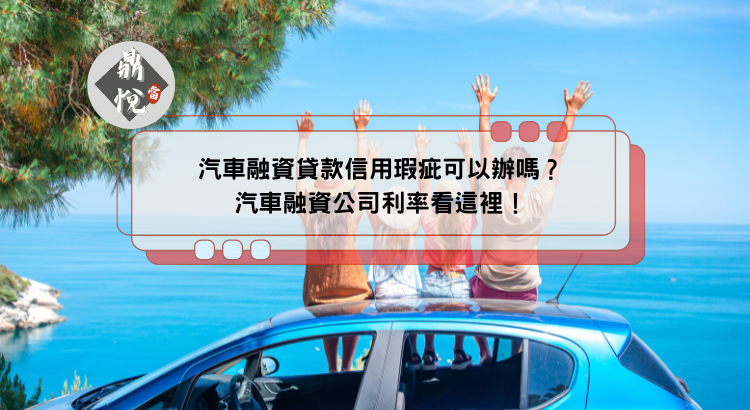 汽車融資貸款信用瑕疵可以辦嗎？汽車融資公司利率看這裡！