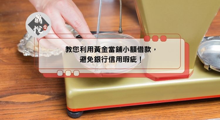 教您利用黃金當鋪小額借款，避免銀行信用瑕疵！