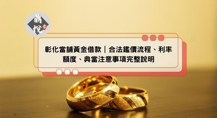 彰化當舖黃金借款｜合法鑑價流程、利率額度、典當注意事項完整說明