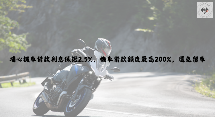 埔心機車借款利息保證2.5%，機車借款額度最高200%，還免留車