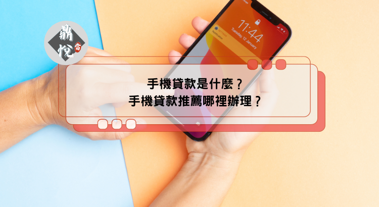 手機貸款是什麼?手機貸款推薦哪裡辦理?