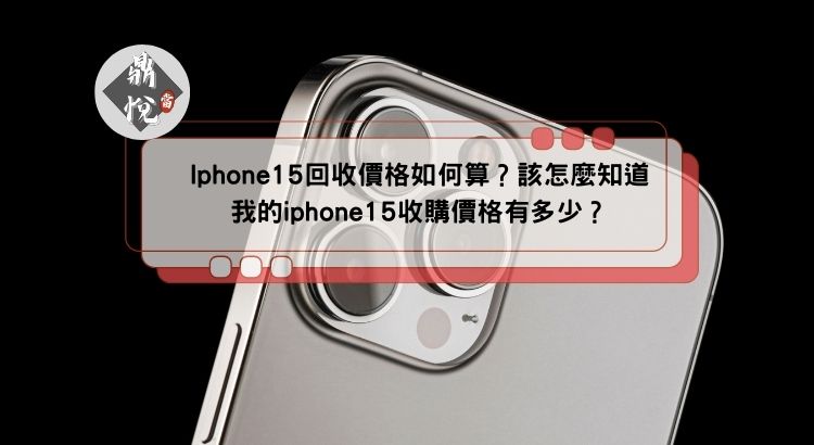 Iphone15回收價格如何算？該怎麼知道我的iphone15收購價格有多少？