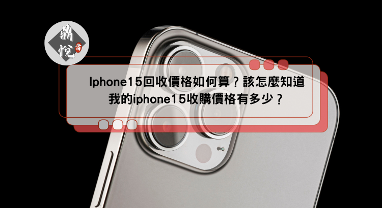 Iphone15回收價格如何算?該怎麼知道我的iphone15收購價格有多少?