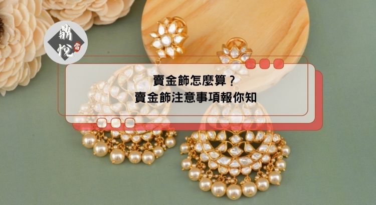 賣金飾怎麼算？賣金飾注意事項報你知