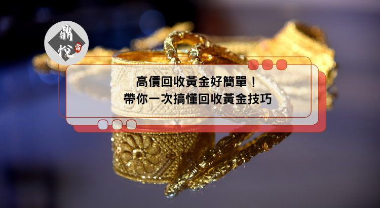 高價回收黃金好簡單！帶你一次搞懂回收黃金技巧