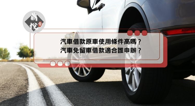 汽車借款原車使用條件高嗎？汽車免留車借款適合誰申辦？