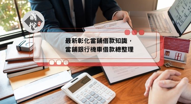 最新彰化當鋪借款知識，當鋪銀行機車借款總整理