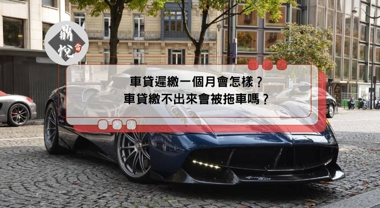 車貸遲繳一個月會怎樣？車貸繳不出來會被拖車嗎？