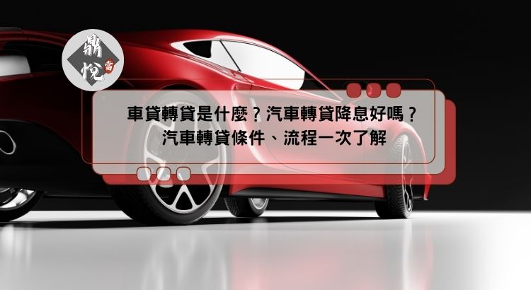 車貸轉貸是什麼？汽車轉貸降息好嗎？汽車轉貸條件、流程一次了解