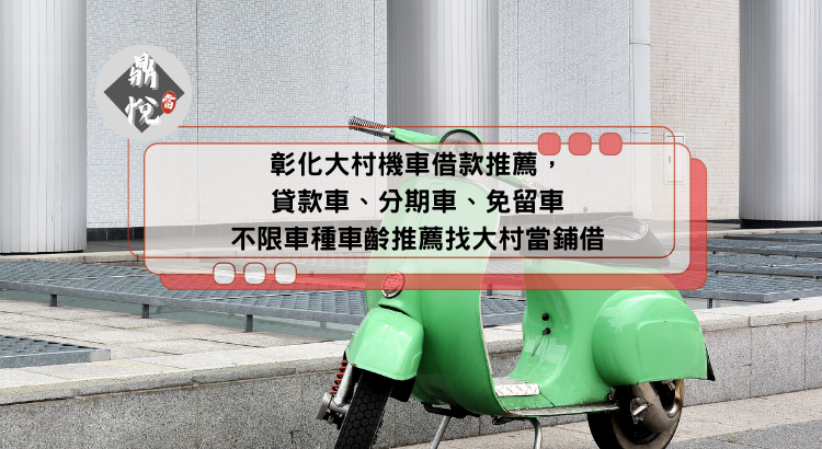 彰化大村機車借款推薦，貸款車、分期車、免留車不限車種車齡推薦找大村當鋪借