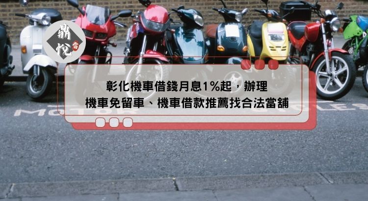 彰化機車借錢月息1%起，辦理機車免留車、機車借款推薦找合法當舖