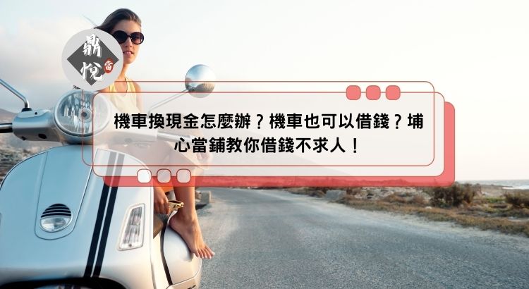 機車換現金怎麼辦？機車也可以借錢？埔心當鋪教你借錢不求人！