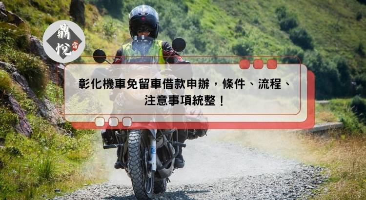 彰化機車免留車借款申辦，條件、流程、注意事項統整！