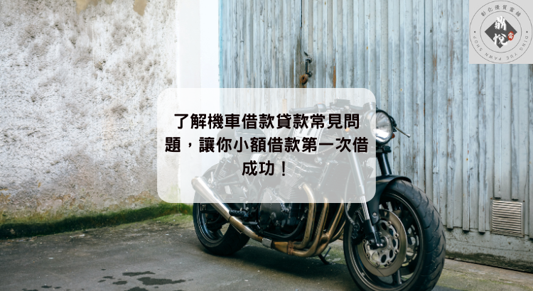 了解機車借款貸款常見問題，讓你小額借款第一次借成功！