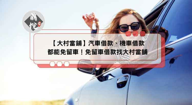 【大村當鋪】汽車借款、機車借款都能免留車！免留車借款找大村當舖