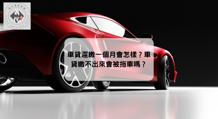 車貸遲繳一個月會怎樣?車貸繳不出來會被拖車嗎