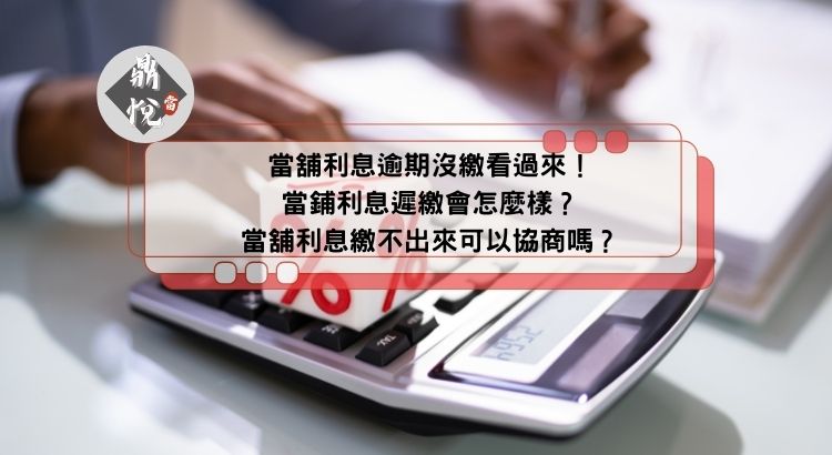 當舖利息逾期沒繳看過來！當鋪利息遲繳會怎麼樣？當舖利息繳不出來可以協商嗎？