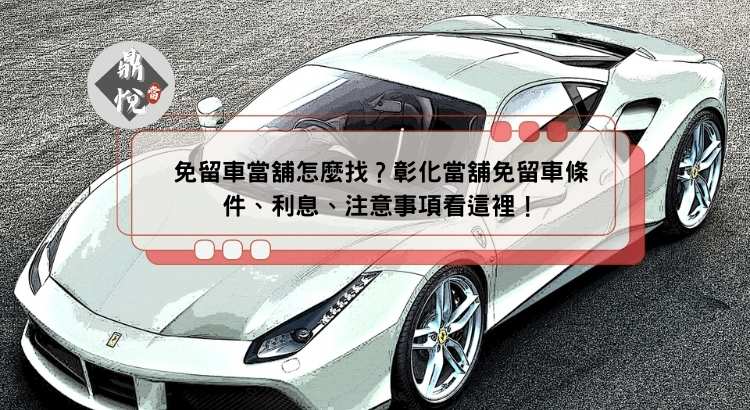免留車當舖怎麼找？彰化當舖免留車條件、利息、注意事項看這裡！