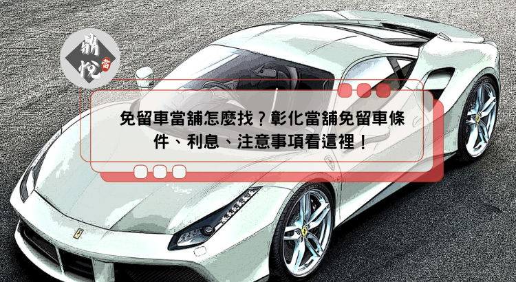 免留車當舖怎麼找?彰化當舖免留車條件、利息、注意事項看這裡!