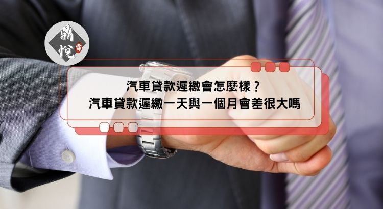 汽車貸款遲繳會怎麼樣？汽車貸款遲繳一天與一個月會差很大嗎