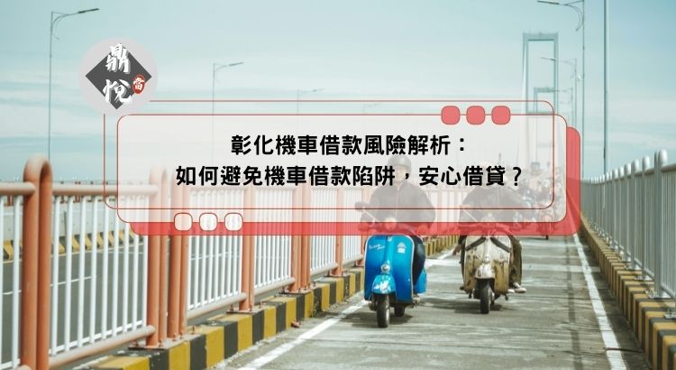 彰化機車借款風險解析：如何避免機車借款陷阱，安心借貸？