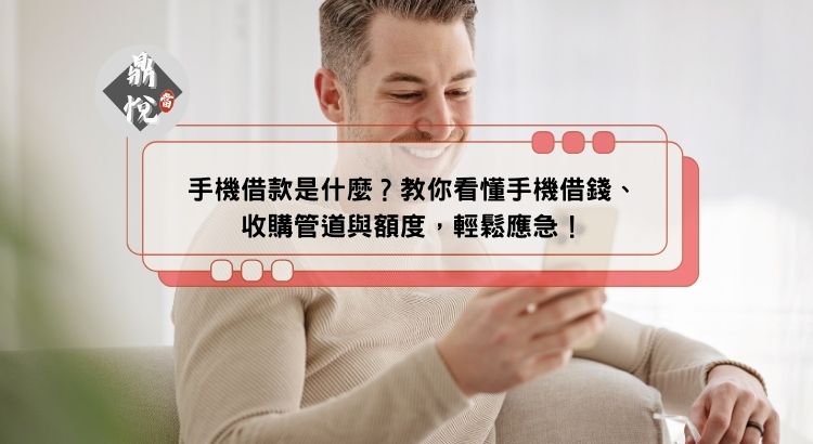手機借款是什麼？教你看懂手機借錢、收購管道與額度，輕鬆應急！
