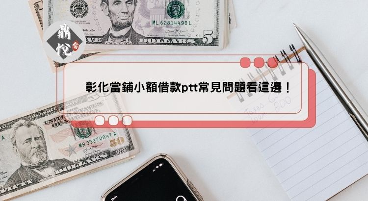 彰化當鋪小額借款ptt常見問題看這邊！