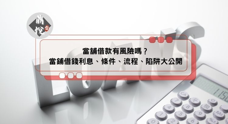 當舖借款有風險嗎？當鋪借錢利息、條件、流程、陷阱大公開