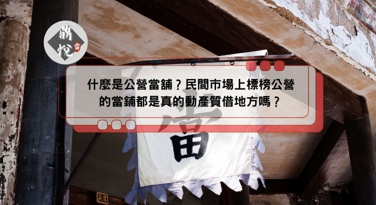 什麼是公營當舖？民間市場上標榜公營的當鋪都是真的動產質借地方嗎？