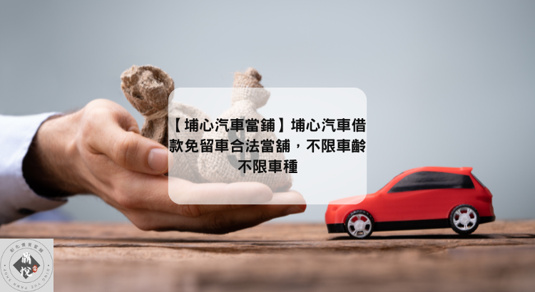 【埔心汽車當鋪】埔心汽車借款免留車合法當舖，不限車齡不限車種