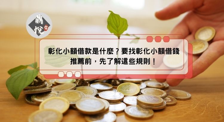 彰化小額借款是什麼？要找彰化小額借錢推薦前，先了解這些規則！