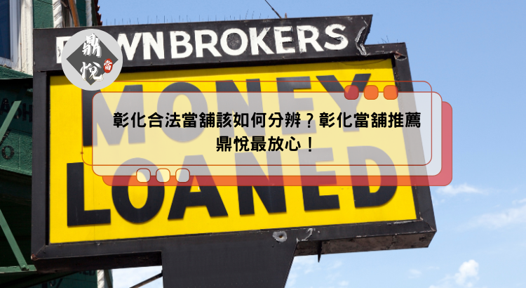 彰化合法當舖該如何分辨？彰化當舖推薦鼎悅最放心！