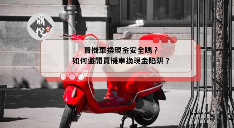 買機車換現金安全嗎？如何避開買機車換現金陷阱？
