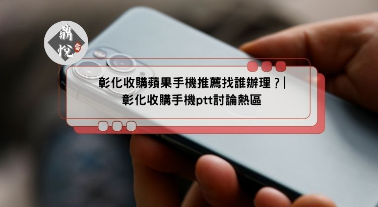 彰化收購蘋果手機推薦找誰辦理？|彰化收購手機ptt討論熱區