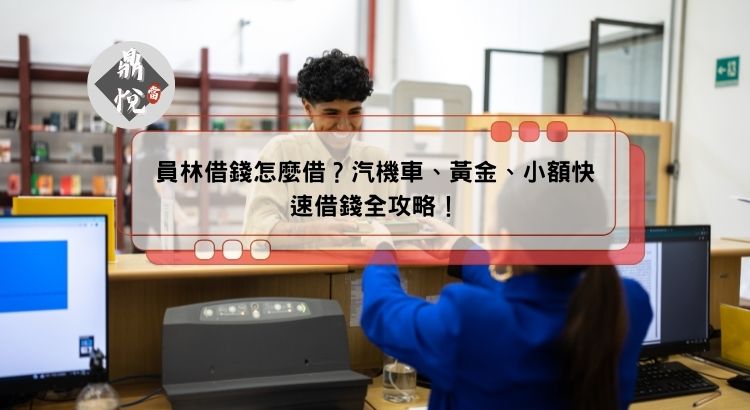 員林借錢怎麼借？汽機車、黃金、小額快速借錢全攻略！