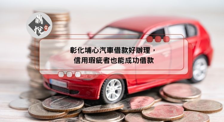 彰化埔心汽車借款好辦理，信用瑕疵者也能成功借款