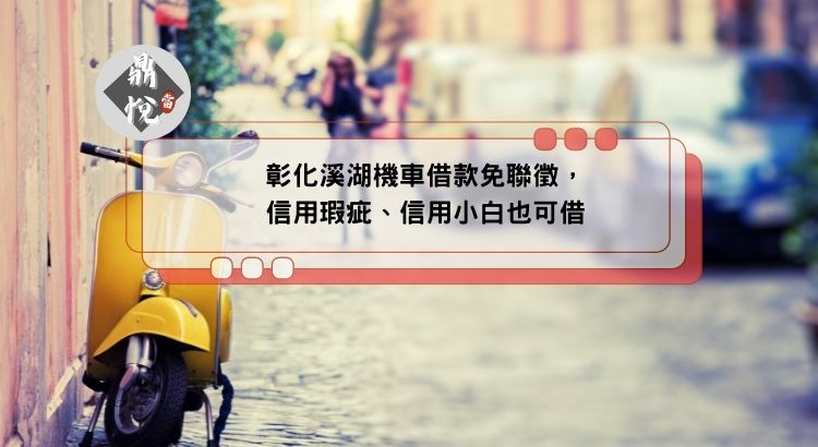彰化溪湖機車借款免聯徵，信用瑕疵、信用小白也可借