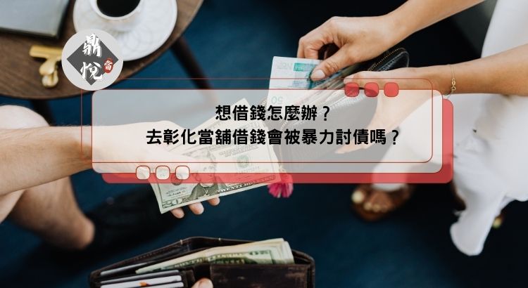 想借錢怎麼辦？去彰化當舖借錢會被暴力討債嗎？